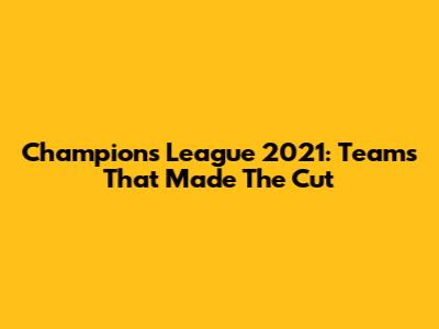 Champions League 2021: Teams That Made The Cut