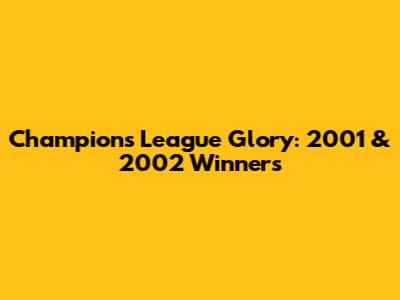 Champions League Glory: 2001 & 2002 Winners