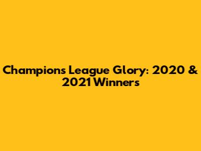 Champions League Glory: 2020 & 2021 Winners