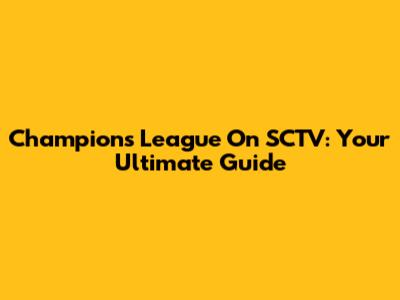Champions League On SCTV: Your Ultimate Guide