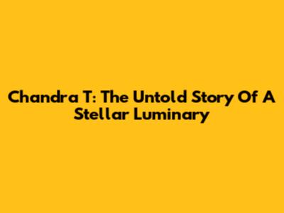 Chandra T: The Untold Story Of A Stellar Luminary