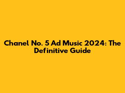 Chanel No. 5 Ad Music 2024: The Definitive Guide
