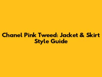 Chanel Pink Tweed: Jacket & Skirt Style Guide