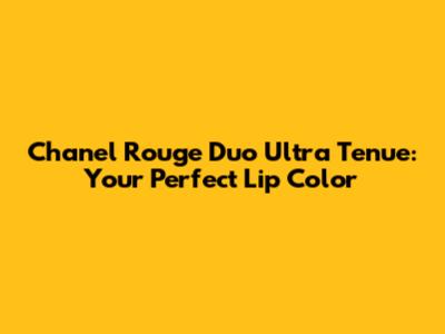 Chanel Rouge Duo Ultra Tenue: Your Perfect Lip Color