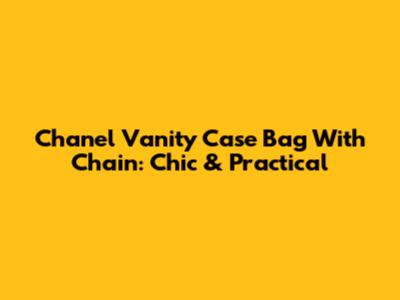 Chanel Vanity Case Bag With Chain: Chic & Practical
