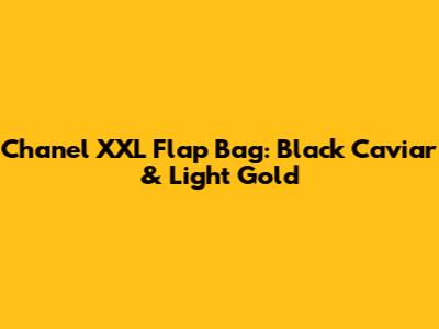 Chanel XXL Flap Bag: Black Caviar & Light Gold