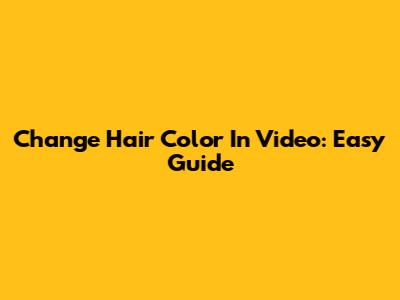Change Hair Color In Video: Easy Guide