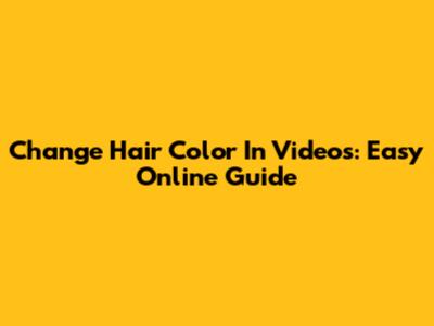 Change Hair Color In Videos: Easy Online Guide