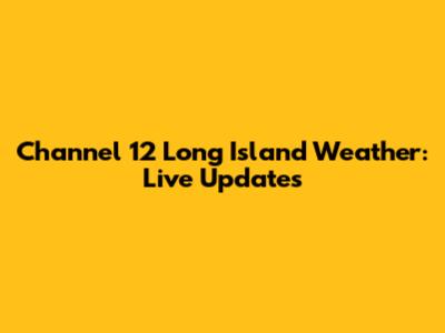 Channel 12 Long Island Weather: Live Updates