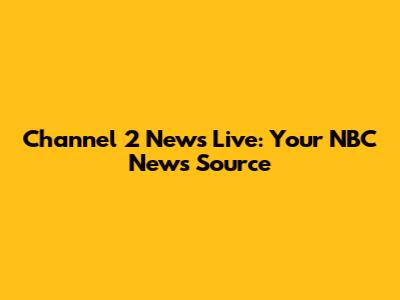 Channel 2 News Live: Your NBC News Source