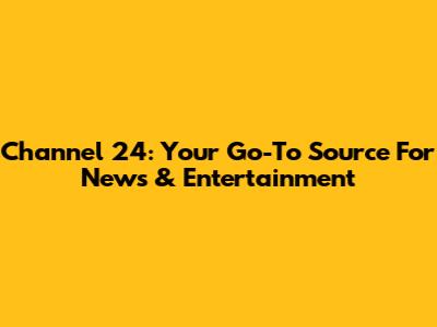 Channel 24: Your Go-To Source For News & Entertainment