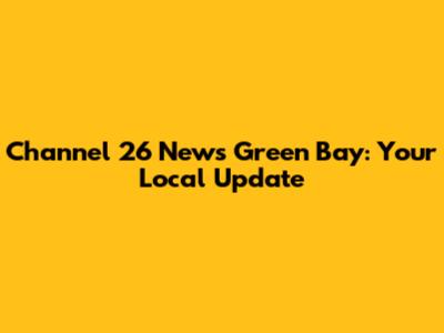 Channel 26 News Green Bay: Your Local Update