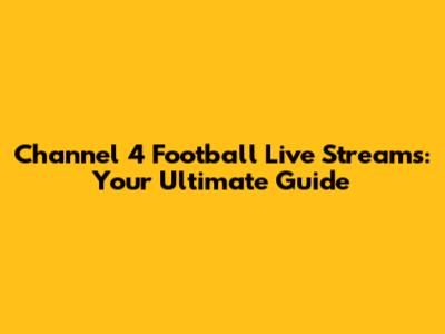 Channel 4 Football Live Streams: Your Ultimate Guide
