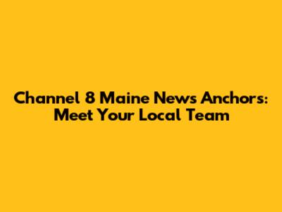Channel 8 Maine News Anchors: Meet Your Local Team