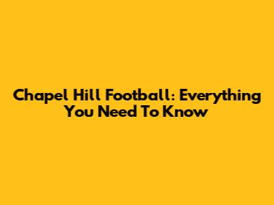 Chapel Hill Football: Everything You Need To Know