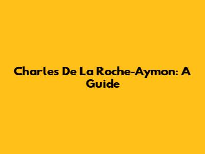Charles De La Roche-Aymon: A Guide
