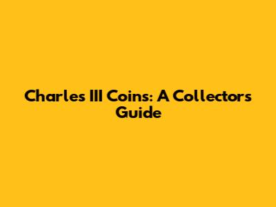 Charles III Coins: A Collector's Guide