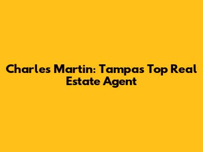 Charles Martin: Tampa's Top Real Estate Agent