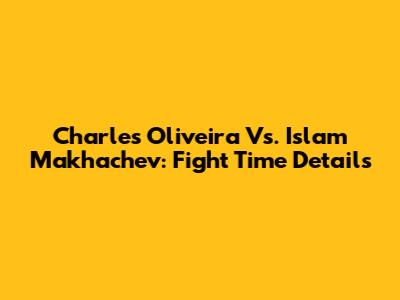 Charles Oliveira Vs. Islam Makhachev: Fight Time Details