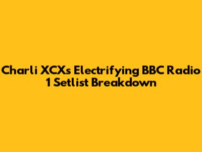 Charli XCX's Electrifying BBC Radio 1 Setlist Breakdown