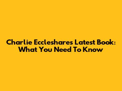 Charlie Eccleshare's Latest Book: What You Need To Know