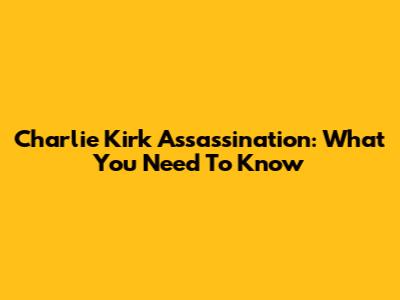 Charlie Kirk Assassination: What You Need To Know