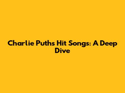 Charlie Puth's Hit Songs: A Deep Dive