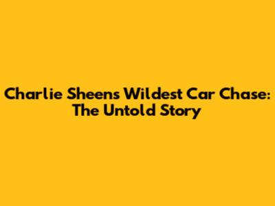 Charlie Sheen's Wildest Car Chase: The Untold Story