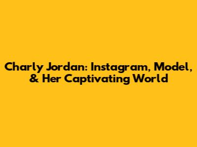 Charly Jordan: Instagram, Model, & Her Captivating World