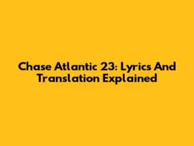 Chase Atlantic 23: Lyrics And Translation Explained