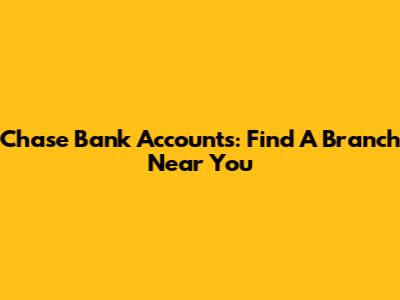 Chase Bank Accounts: Find A Branch Near You