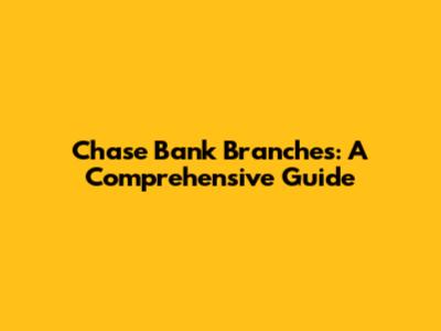 Chase Bank Branches: A Comprehensive Guide