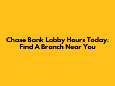 Chase Bank Lobby Hours Today: Find A Branch Near You