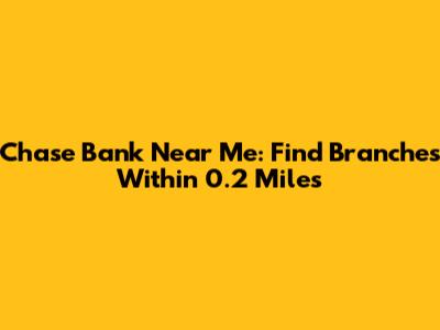 Chase Bank Near Me: Find Branches Within 0.2 Miles