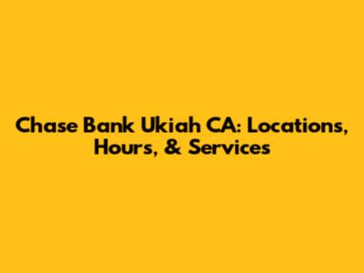 Chase Bank Ukiah CA: Locations, Hours, & Services