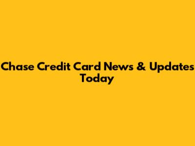 Chase Credit Card News & Updates Today