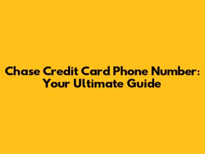 Chase Credit Card Phone Number: Your Ultimate Guide