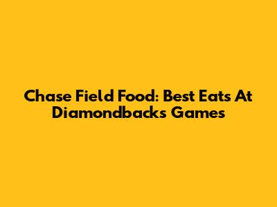 Chase Field Food: Best Eats At Diamondbacks Games