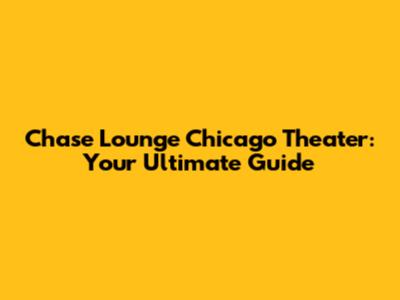 Chase Lounge Chicago Theater: Your Ultimate Guide