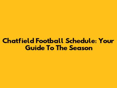 Chatfield Football Schedule: Your Guide To The Season