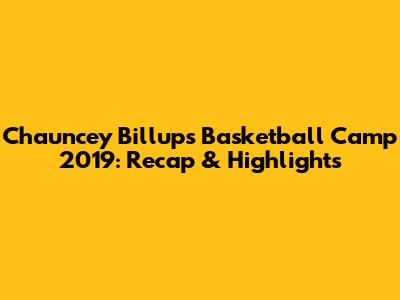 Chauncey Billups Basketball Camp 2019: Recap & Highlights