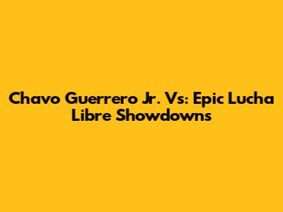 Chavo Guerrero Jr. Vs: Epic Lucha Libre Showdowns