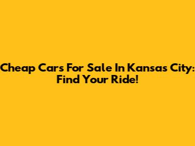Cheap Cars For Sale In Kansas City: Find Your Ride!