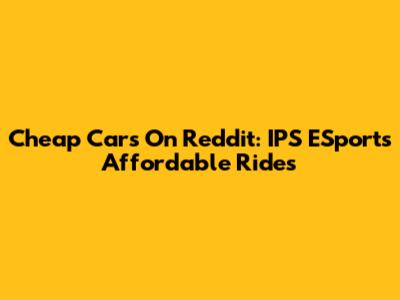 Cheap Cars On Reddit: IPS ESports' Affordable Rides