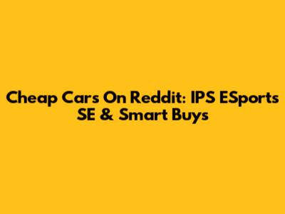Cheap Cars On Reddit: IPS ESports SE & Smart Buys