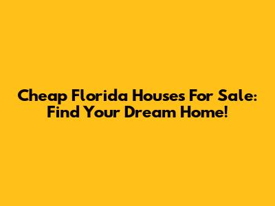 Cheap Florida Houses For Sale: Find Your Dream Home!
