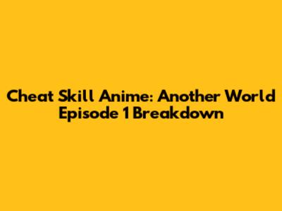 Cheat Skill Anime: Another World Episode 1 Breakdown
