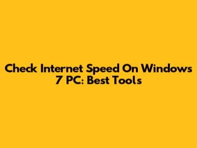 Check Internet Speed On Windows 7 PC: Best Tools