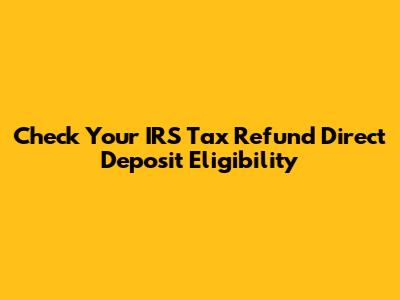 Check Your IRS Tax Refund Direct Deposit Eligibility