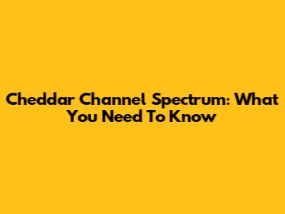 Cheddar Channel Spectrum: What You Need To Know